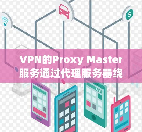 VPN的Proxy Master服务通过代理服务器绕过VPN防火墙,访问内网网站,但其使用可能限制了访问范围和安全性。以下是对该服务的详细分析和建议 VPN的Proxy Master服务通过代理服务器绕过VPN防火墙,访问内网网站,但其使用可能限制了访问范围和安全性。以下是对该服务的详细分析和建议