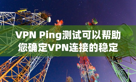 VPN Ping测试可以帮助您确定VPN连接的稳定性，避免由于网络不稳定导致的连接问题。以下是一些步骤和小妙招，帮助您解决Ping测试问题