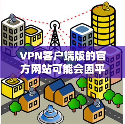 VPN客户端版的官方网站可能会因平台而异,因此建议您访问每个VPN平台的官网,查看是否提供客户端版本。以下是一些常见的VPN客户端类型及其可能的官网 VPN客户端版的官方网站可能会因平台而异,因此建议您访问每个VPN平台的官网,查看是否提供客户端版本。以下是一些常见的VPN客户端类型及其可能的官网