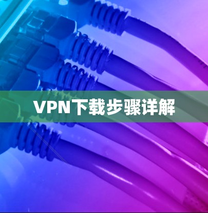 VPN下载步骤详解 VPN下载步骤详解