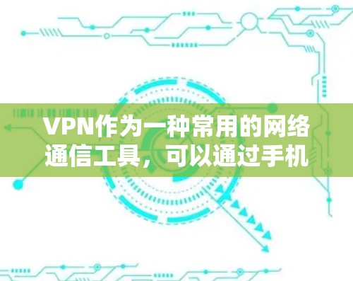 VPN作为一种常用的网络通信工具，可以通过手机或电脑实现对目标设备的连接，从而访问网络资源或与第三方服务进行通信。如果你正在寻找一款适合安卓设备的VPN软件，以下是一些常见的选择