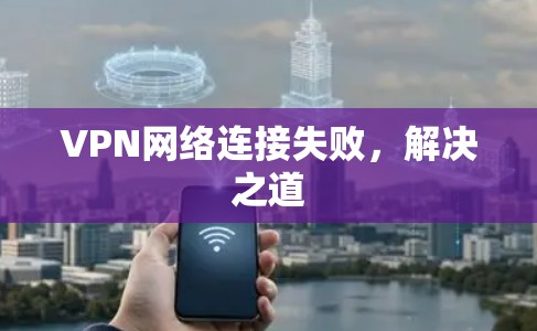 VPN网络连接失败,解决之道 VPN网络连接失败,解决之道