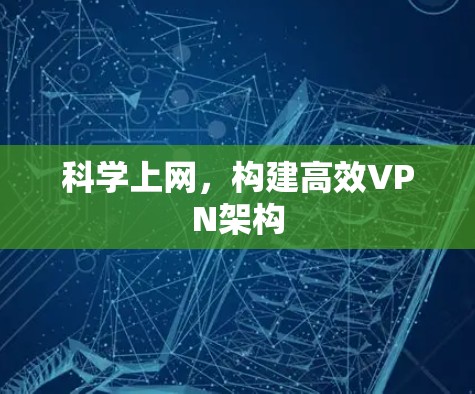 科学上网,构建高效VPN架构 科学上网,构建高效VPN架构