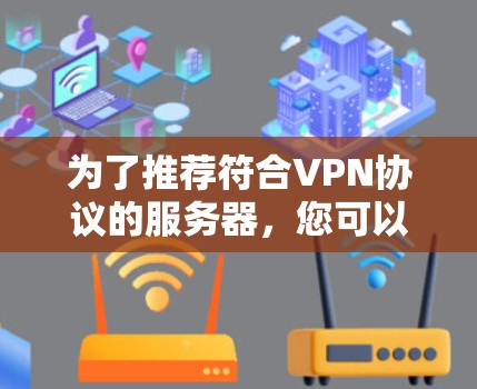 为了推荐符合VPN协议的服务器,您可以按照以下步骤进行 为了推荐符合VPN协议的服务器,您可以按照以下步骤进行