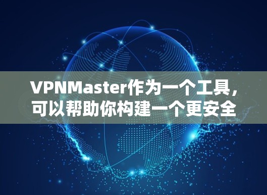 VPNMaster作为一个工具,可以帮助你构建一个更安全的VPN架构,而梯子工具(如防火墙梯子)则可以帮助你构建VPN架构。以下是一些关于VPNMaster翻墙软件和梯子工具的详细信息 VPNMaster作为一个工具,可以帮助你构建一个更安全的VPN架构,而梯子工具(如防火墙梯子)则可以帮助你构建VPN架构。以下是一些关于VPNMaster翻墙软件和梯子工具的详细信息