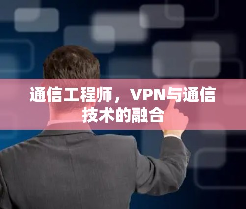 通信工程师，VPN与通信技术的融合