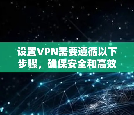设置VPN需要遵循以下步骤，确保安全和高效。以下是一个清晰的指南