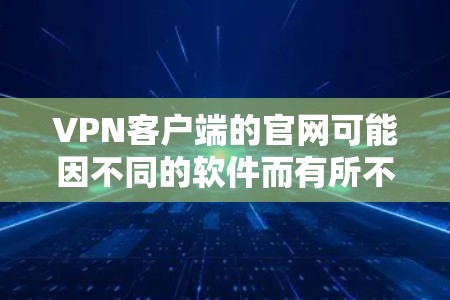 VPN客户端的官网可能因不同的软件而有所不同。以下是一些常见的VPN客户端及其官网