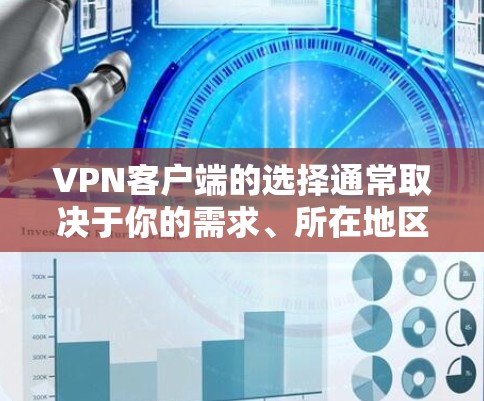 VPN客户端的选择通常取决于你的需求、所在地区以及你对安全的担忧。以下是几种常见的VPN客户端推荐，供你参考