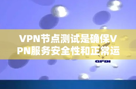 VPN节点测试是确保VPN服务安全性和正常运行的重要步骤。以下是一步步的指南,帮助您进行VPN节点测试 VPN节点测试是确保VPN服务安全性和正常运行的重要步骤。以下是一步步的指南,帮助您进行VPN节点测试