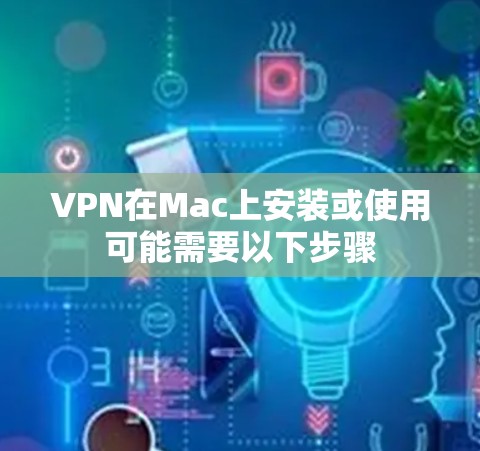 VPN在Mac上安装或使用可能需要以下步骤
