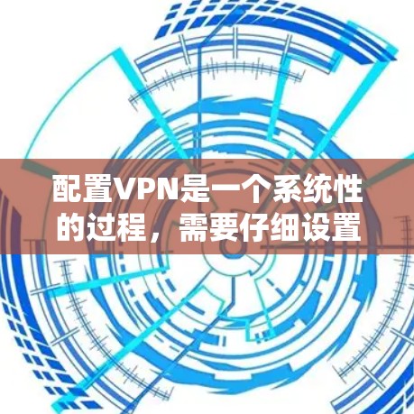 配置VPN是一个系统性的过程,需要仔细设置每个部分以确保网络稳定和数据传输高效。以下是一个详细的配置步骤指南 配置VPN是一个系统性的过程,需要仔细设置每个部分以确保网络稳定和数据传输高效。以下是一个详细的配置步骤指南