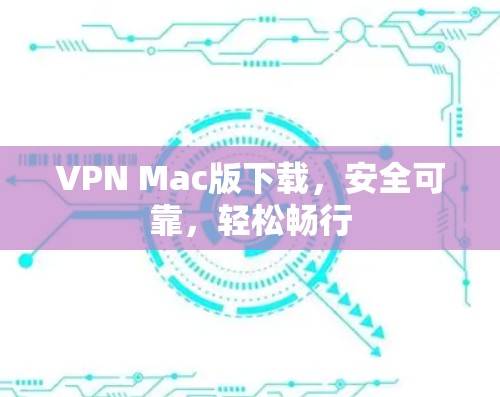 VPN Mac版下载,安全可靠,轻松畅行 VPN Mac版下载,安全可靠,轻松畅行