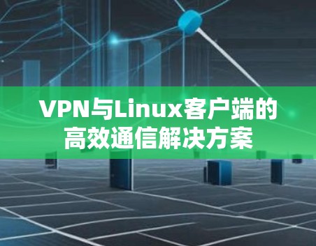 VPN与Linux客户端的高效通信解决方案