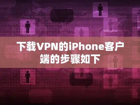 下载VPN的iPhone客户端的步骤如下