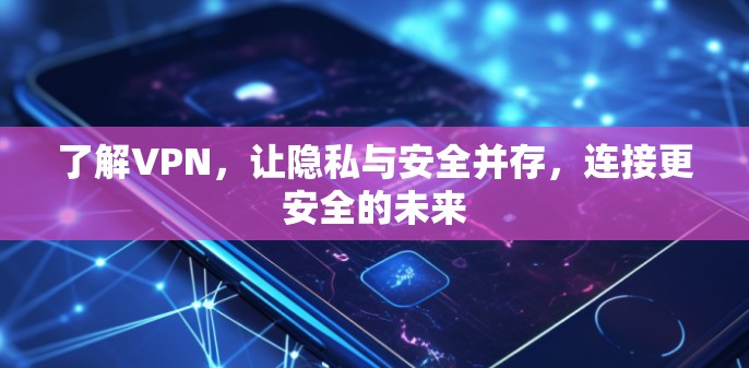 了解VPN，让隐私与安全并存，连接更安全的未来
