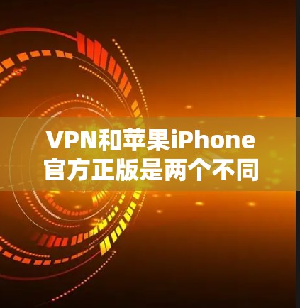 VPN和苹果iPhone官方正版是两个不同的概念,它们之间没有直接的联系。以下是详细的总结 VPN和苹果iPhone官方正版是两个不同的概念,它们之间没有直接的联系。以下是详细的总结