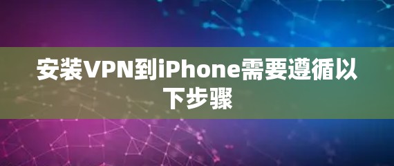 安装VPN到iPhone需要遵循以下步骤 安装VPN到iPhone需要遵循以下步骤