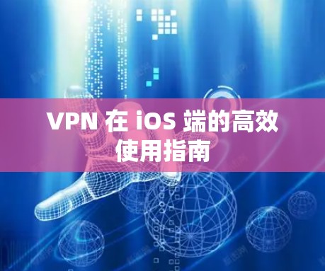 VPN 在 iOS 端的高效使用指南