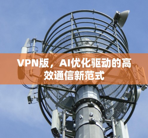 VPN版，AI优化驱动的高效通信新范式