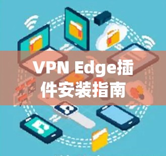 VPN Edge插件安装指南 VPN Edge插件安装指南