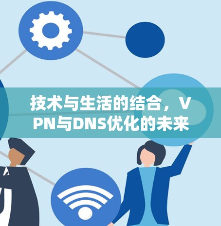 技术与生活的结合，VPN与DNS优化的未来