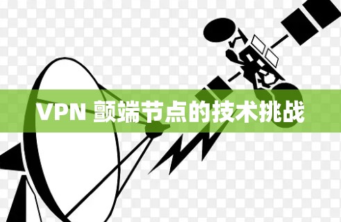 VPN 颤端节点的技术挑战 VPN 颤端节点的技术挑战