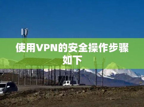 使用VPN的安全操作步骤如下 使用VPN的安全操作步骤如下