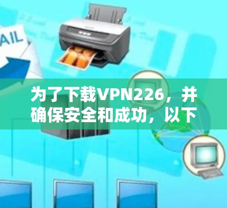 为了下载VPN226,并确保安全和成功,以下是一步步的指南 为了下载VPN226,并确保安全和成功,以下是一步步的指南