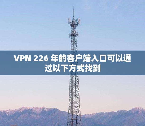 VPN 226 年的客户端入口可以通过以下方式找到