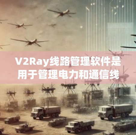 V2Ray线路管理软件是用于管理电力和通信线路的工具,主要用于电力部门和通信公司。以下是使用V2Ray管理线路的基本步骤 V2Ray线路管理软件是用于管理电力和通信线路的工具,主要用于电力部门和通信公司。以下是使用V2Ray管理线路的基本步骤