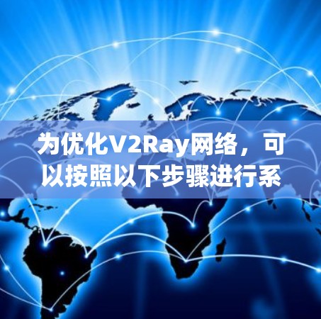 为优化V2Ray网络，可以按照以下步骤进行系统性分析和优化