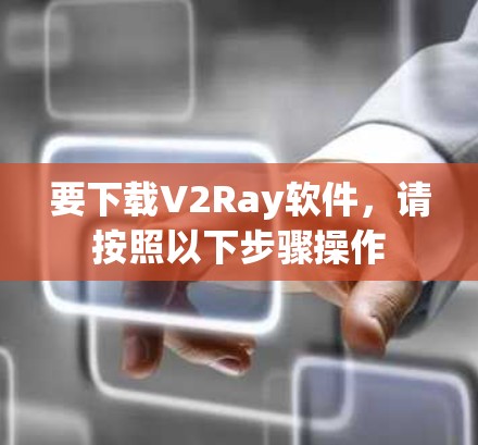要下载V2Ray软件，请按照以下步骤操作