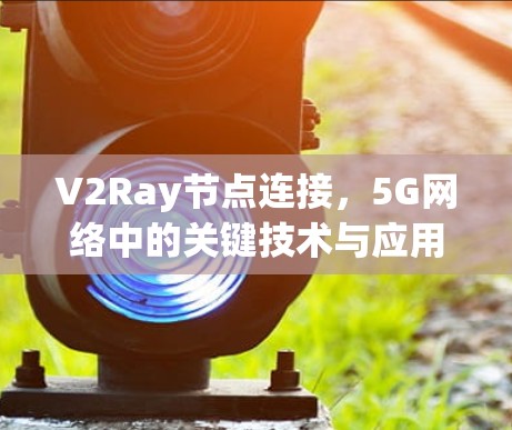 V2Ray节点连接,5G网络中的关键技术与应用场景 V2Ray节点连接,5G网络中的关键技术与应用场景