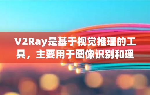V2Ray是基于视觉推理的工具，主要用于图像识别和理解任务。以下是关于V2Ray的详细分析