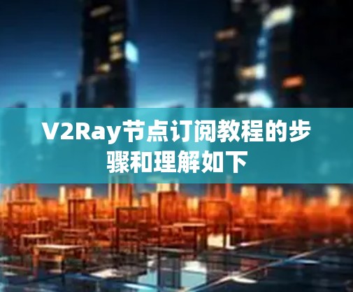 V2Ray节点订阅教程的步骤和理解如下 V2Ray节点订阅教程的步骤和理解如下