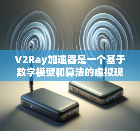 V2Ray加速器是一个基于数学模型和算法的虚拟现实（VR）加速技术工具，旨在提升虚拟现实设备的渲染速度和画面更新效率，从而提供更流畅和沉浸的虚拟体验。以下是对该技术的详细分析