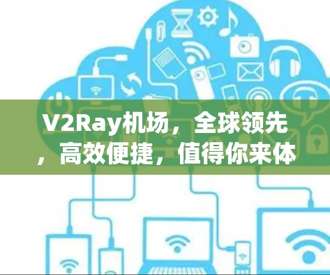 V2Ray机场,全球领先,高效便捷,值得你来体验 V2Ray机场,全球领先,高效便捷,值得你来体验