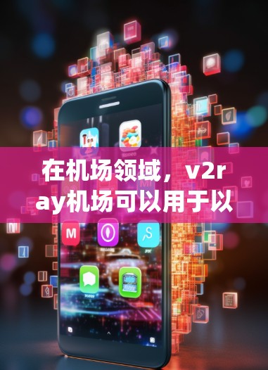 在机场领域,v2ray机场可以用于以下几种场景 在机场领域,v2ray机场可以用于以下几种场景