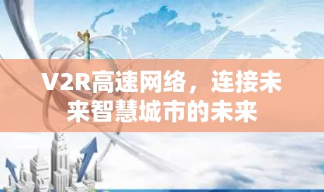 V2R高速网络,连接未来智慧城市的未来 V2R高速网络,连接未来智慧城市的未来
