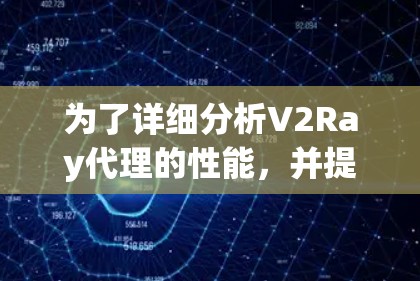 为了详细分析V2Ray代理的性能,并提出改进措施,我们可以从以下几个方面进行分析 为了详细分析V2Ray代理的性能,并提出改进措施,我们可以从以下几个方面进行分析