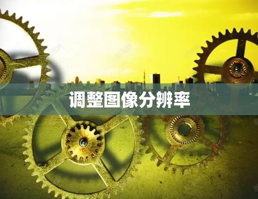 调整图像分辨率 调整图像分辨率