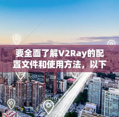 要全面了解V2Ray的配置文件和使用方法,以下是一个清晰的步骤指南 要全面了解V2Ray的配置文件和使用方法,以下是一个清晰的步骤指南