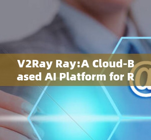 V2Ray Ray:A Cloud-Based AI Platform for Ray-Based AI Models