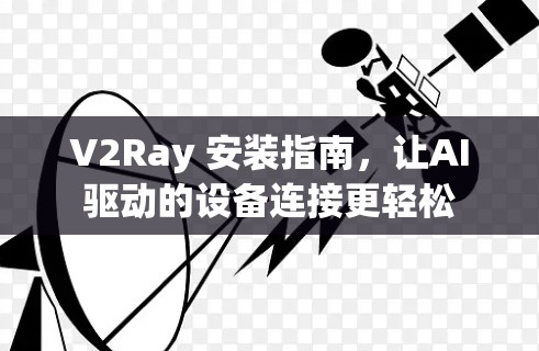 V2Ray 安装指南，让AI驱动的设备连接更轻松