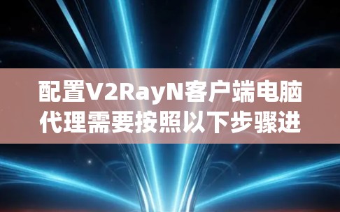 配置V2RayN客户端电脑代理需要按照以下步骤进行
