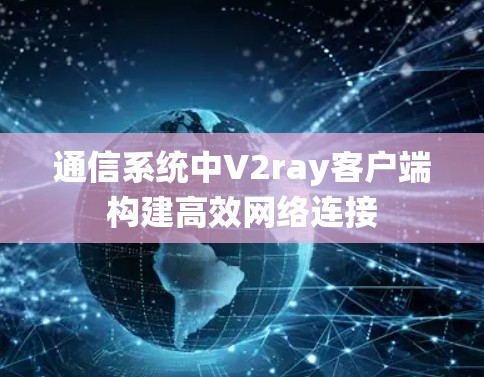 通信系统中V2ray客户端构建高效网络连接
