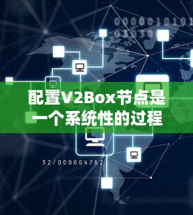 配置V2Box节点是一个系统性的过程,以下是详细的步骤指南 配置V2Box节点是一个系统性的过程,以下是详细的步骤指南