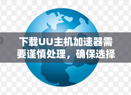 下载UU主机加速器需要谨慎处理，确保选择了可靠的来源，并进行了必要的安全检查和配置。以下是详细的步骤指南