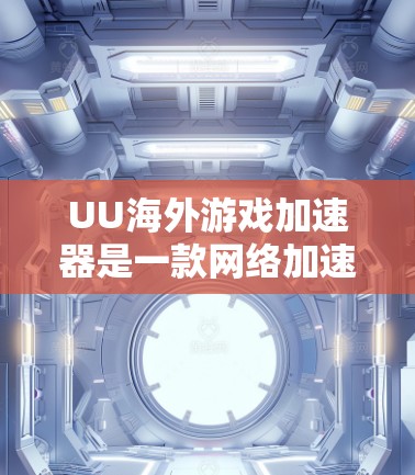 UU海外游戏加速器是一款网络加速工具,旨在帮助用户加速游戏。虽然它在某些情况下可能提供一定的加速效果,但需要注意以下几点 UU海外游戏加速器是一款网络加速工具,旨在帮助用户加速游戏。虽然它在某些情况下可能提供一定的加速效果,但需要注意以下几点